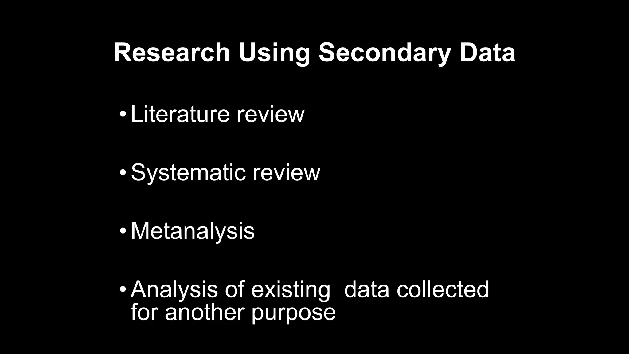 Research Using Secondary Data
•Literature review
•Systematic review
•Metanalysis
•Analysis of existing data collected
for another purpose
 