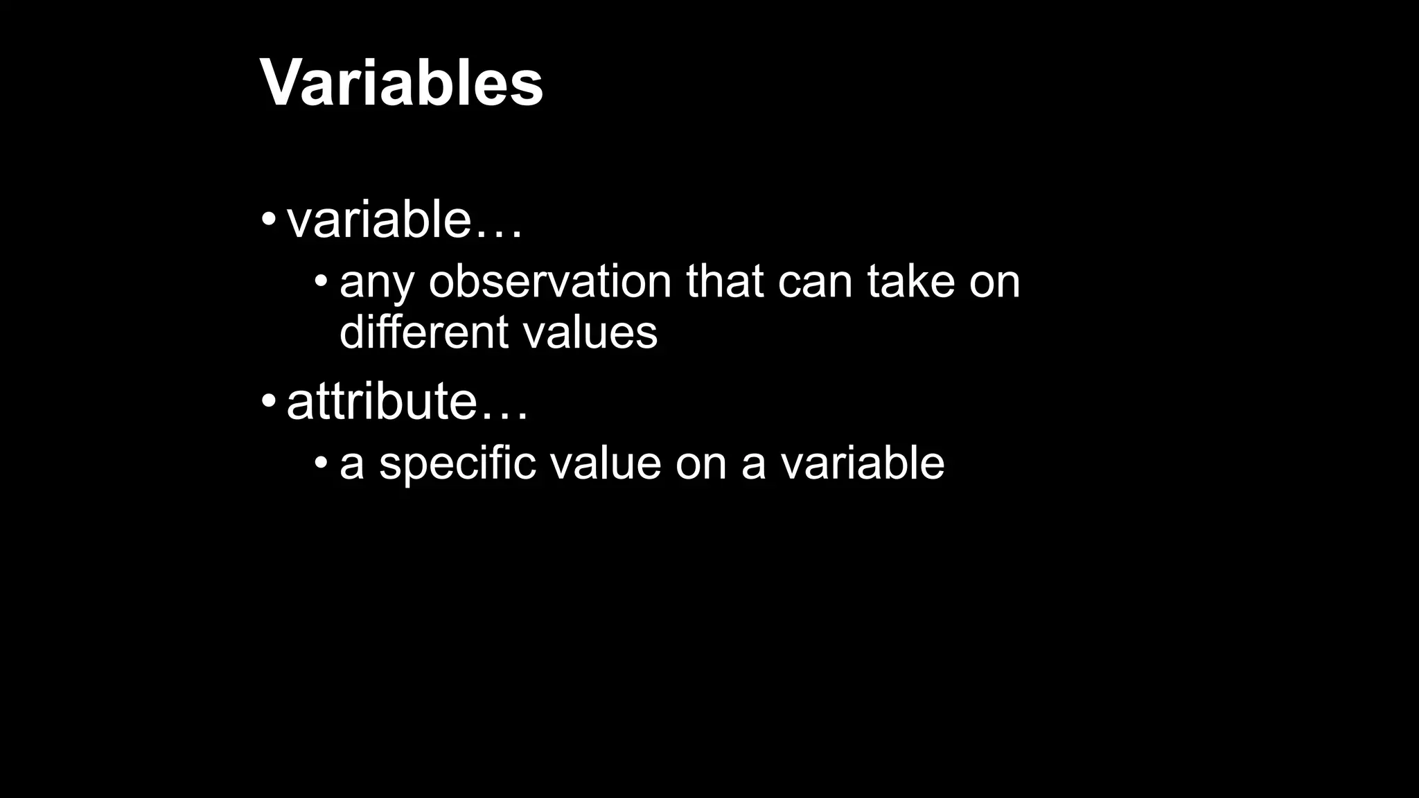 Variables
• variable…
• any observation that can take on
different values
• attribute…
• a specific value on a variable
 
