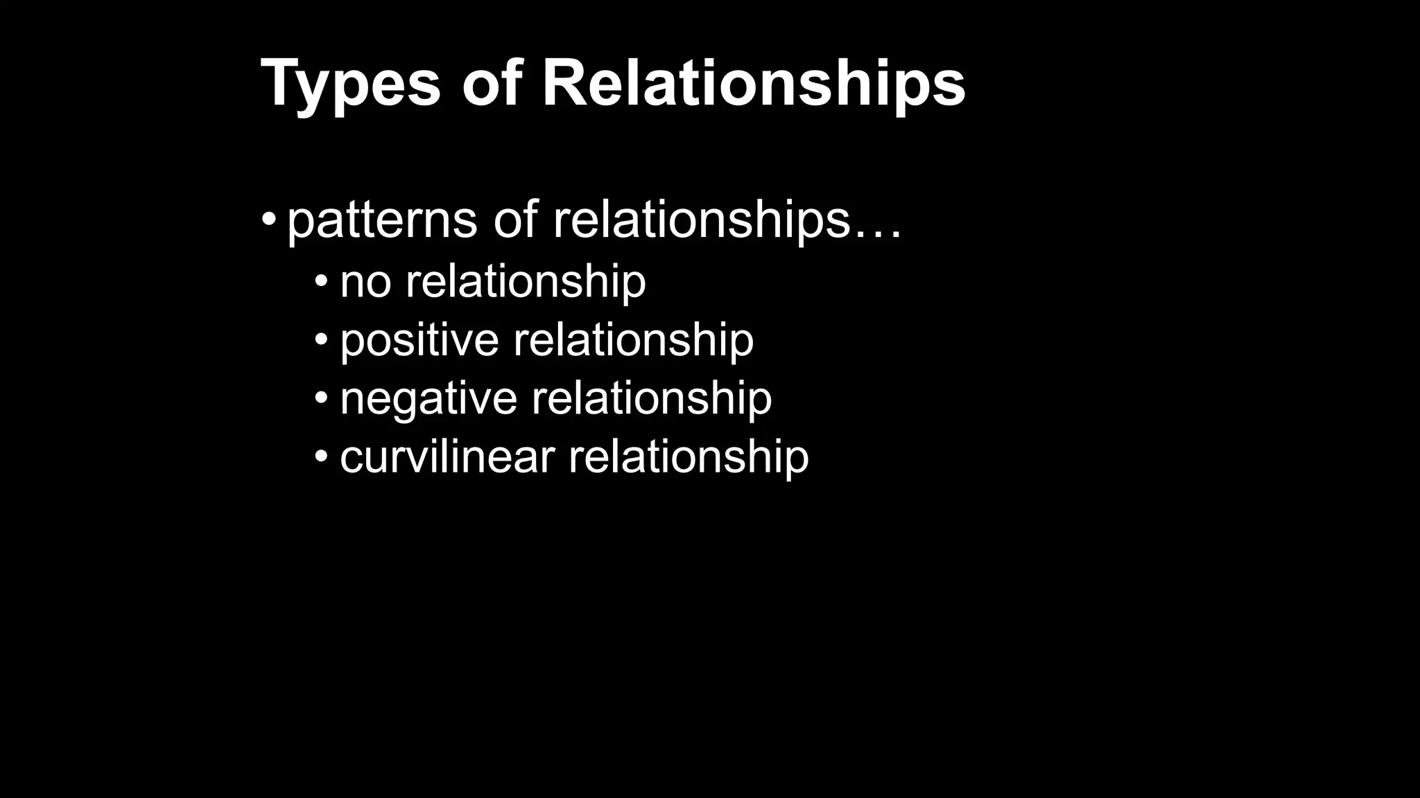 Types of Relationships
• patterns of relationships…
• no relationship
• positive relationship
• negative relationship
• curvilinear relationship
 