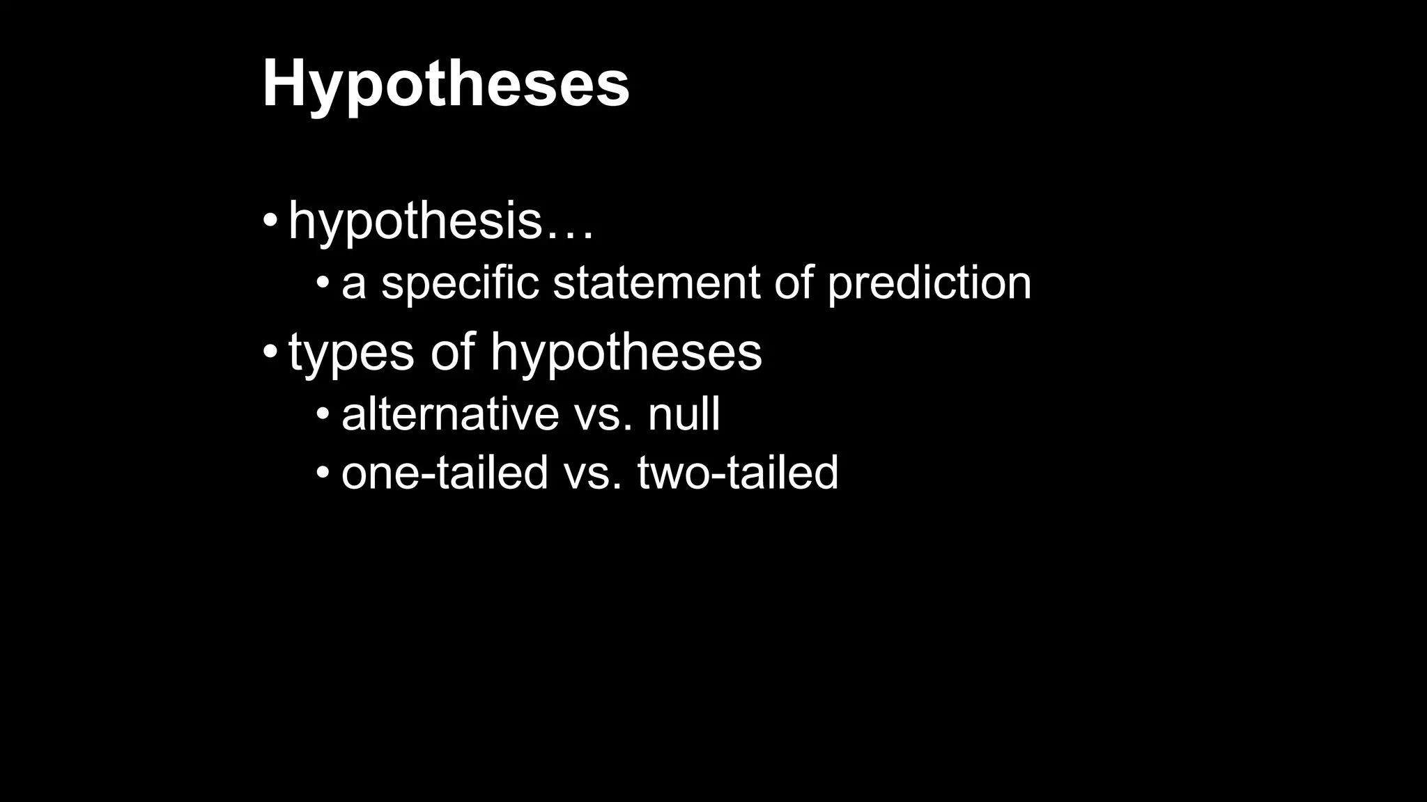 Hypotheses
• hypothesis…
• a specific statement of prediction
• types of hypotheses
• alternative vs. null
• one-tailed vs. two-tailed
 