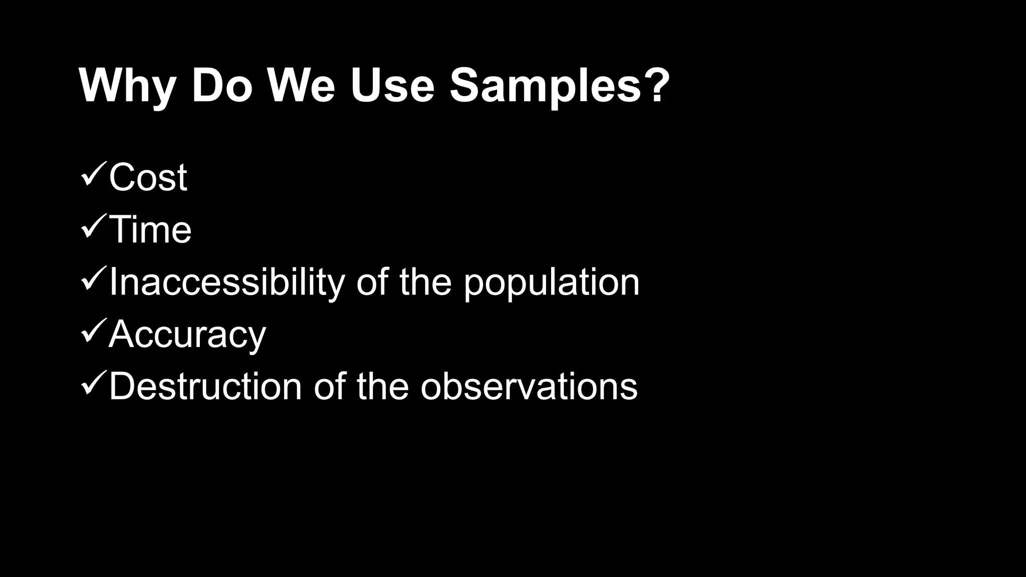 Why Do We Use Samples?
Cost
Time
Inaccessibility of the population
Accuracy
Destruction of the observations
 