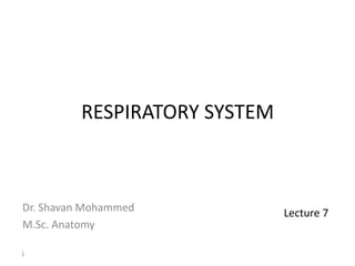 RESPIRATORY SYSTEM
Dr. Shavan Mohammed
M.Sc. Anatomy
Lecture 7
1
 