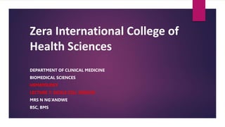 Zera International College of
Health Sciences
DEPARTMENT OF CLINICAL MEDICINE
BIOMEDICAL SCIENCES
HEMATOLOGY
LECTURE 7: SICKLE CELL DISEASE
MRS N NG’ANDWE
BSC, BMS
 
