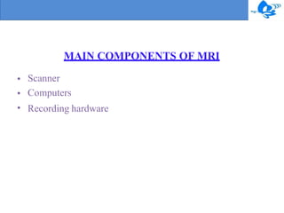MAIN COMPONENTS OF MRI
•
•
•
Scanner
Computers
Recording hardware
 