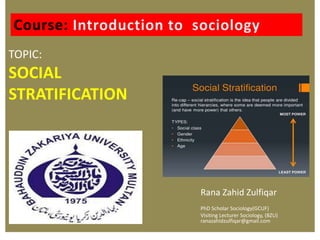 TOPIC:
SOCIAL
STRATIFICATION
Rana Zahid Zulfiqar
PhD Scholar Sociology(GCUF)
Visiting Lecturer Sociology, (BZU)
ranazahidzulfiqar@gmail.com
 