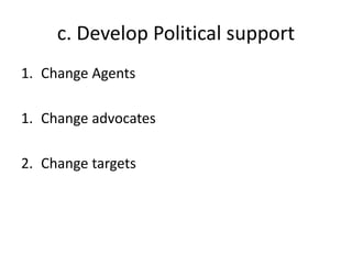 c. Develop Political support
1. Change Agents
1. Change advocates
2. Change targets
 