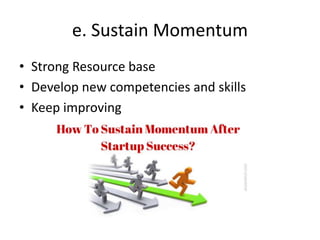 e. Sustain Momentum
• Strong Resource base
• Develop new competencies and skills
• Keep improving
 