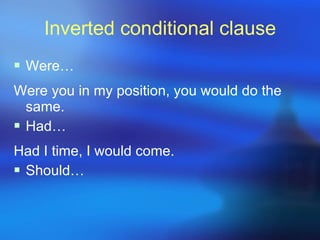 Inverted conditional clause Were… Were you in my position, you would do the same. Had… Had I time, I would come. Should… 