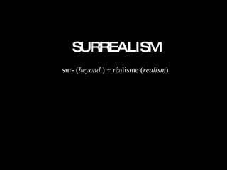 SURREALISM sur- ( beyond  ) + réalisme ( realism ) 