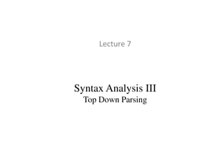 Lecture 7
Syntax Analysis III
Top Down Parsing
 