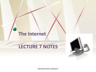 The Internet
LECTURE 7 NOTES
KENYA METHODIST UNIVERSITY
 