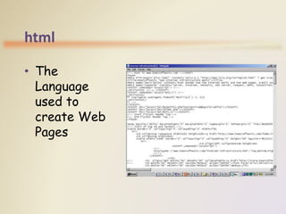 html
• The
Language
used to
create Web
Pages
 