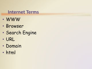 Internet Terms
• WWW
• Browser
• Search Engine
• URL
• Domain
• html
 