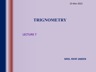 TRIGNOMETRY
LECTURE 7
MISS. RIFAT JABEEN
25-Mar-2022
 