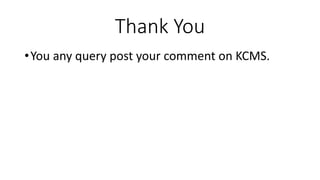 Thank You
•You any query post your comment on KCMS.
 
