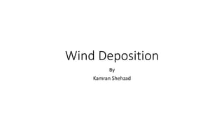 Wind Deposition
By
Kamran Shehzad
 