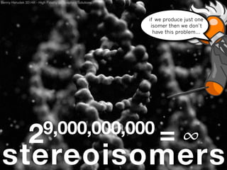 Benny Herudek 3D Hiﬁ - High Fidelity 3d Graphics Solutions




                                                             if we produce just one
                                                              isomer then we don’t
                                                               have this problem...




                 29,000,000,000 =                                         ∞
stereoisomers
 