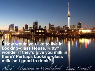 ‘
...How would you like to live in
Looking-glass House, Kitty? I
wonder if they'd give you milk in
there? Perhaps Looking-glass
milk isn't good to drink?
Alice's Adventures in Wonderland - Lew" Carroll
 