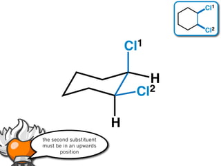 Cl1


                                        Cl2

                             Cl 1


                                    H
                               Cl 2


                         H
the second substituent
must be in an upwards
       position
 