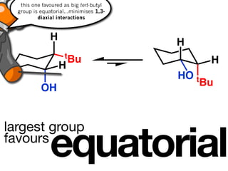 this one favoured as big tert-butyl
  group is equatorial...minimises 1,3-
          diaxial interactions



               H
                                         H
                     tBu
                                                 H
                   H
                                         HO t
                                                Bu
           OH




               equatorial
largest group
favours
 