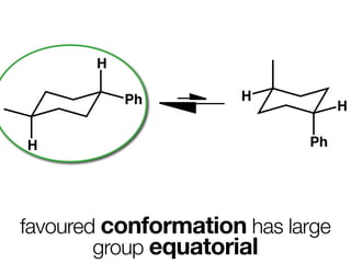 H

           Ph         H
                                  H

H                           Ph




favoured conformation has large
        group equatorial
 