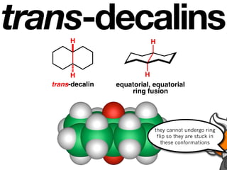 trans-decalins
        H                     H



         H                  H
   trans-decalin   equatorial, equatorial
                       ring fusion




                               they cannot undergo ring
                                flip so they are stuck in
                                  these conformations
 