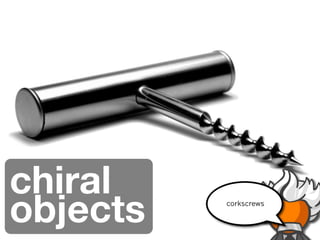 chiral
objects   corkscrews
 