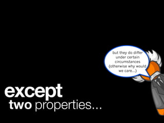 but they do differ
                        under certain
                        circumstances
                    (otherwise why would
                          we care...)




except
two properties...
 