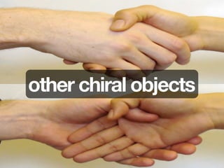 other chiral objects
 