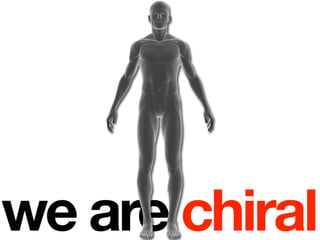 we are chiral
 