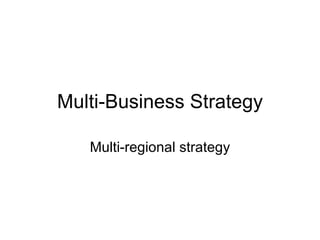 Multi-Business Strategy

   Multi-regional strategy
 