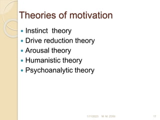 Theories of motivation
 Instinct theory
 Drive reduction theory
 Arousal theory
 Humanistic theory
 Psychoanalytic theory
1/11/2023 17
M. M. ZOSI
 