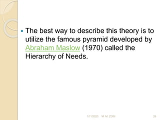  The best way to describe this theory is to
utilize the famous pyramid developed by
Abraham Maslow (1970) called the
Hierarchy of Needs.
1/11/2023 26
M. M. ZOSI
 