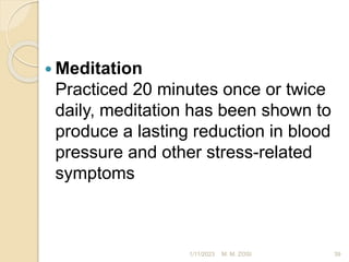  Meditation
Practiced 20 minutes once or twice
daily, meditation has been shown to
produce a lasting reduction in blood
pressure and other stress-related
symptoms
1/11/2023 39
M. M. ZOSI
 