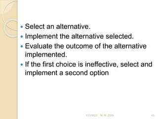  Select an alternative.
 Implement the alternative selected.
 Evaluate the outcome of the alternative
implemented.
 If the first choice is ineffective, select and
implement a second option
1/11/2023 43
M. M. ZOSI
 