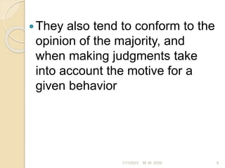 They also tend to conform to the
opinion of the majority, and
when making judgments take
into account the motive for a
given behavior
1/11/2023 9
M. M. ZOSI
 