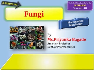Savitribai Phule Pune University
B.PHARM
Semester- III
By
Ms.Priyanka Bagade
Assistant Professor
Dept. of Pharmaceutics
Fungi
 