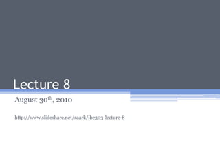 Lecture 8 August 30th, 2010 http://www.slideshare.net/saark/ibe303-lecture-8 