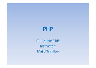 PHP
    IT1 Course Slide
       Instructor:
     Majid Taghiloo

١
 