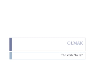 OLMAK The Verb “To Be&quot; 