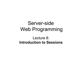 Server-side  Web Programming Lecture 8:  Introduction to Sessions   