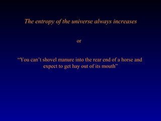 The entropy of the universe always increases


                           or


“You can’t shovel manure into the rear end of a horse and
           expect to get hay out of its mouth”
 