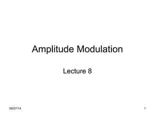 Amplitude Modulation
Lecture 8
08/07/14 1
 