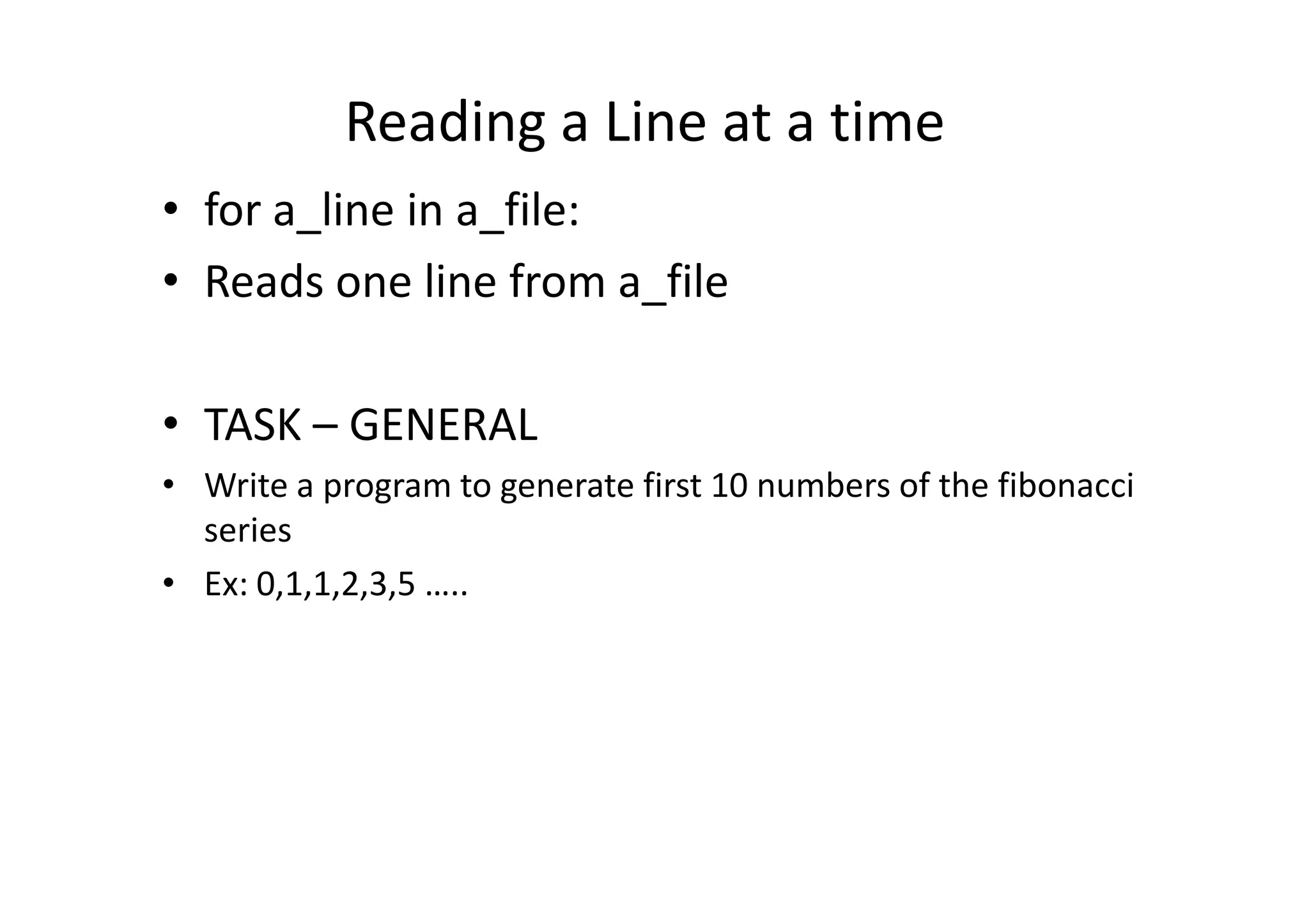 Reading a Line at a time
• for a_line in a_file:
• Reads one line from a_file
• TASK – GENERAL
Write a program to generate first 10 numbers of the fibonacci• Write a program to generate first 10 numbers of the fibonacci
series
• Ex: 0,1,1,2,3,5 …..
 