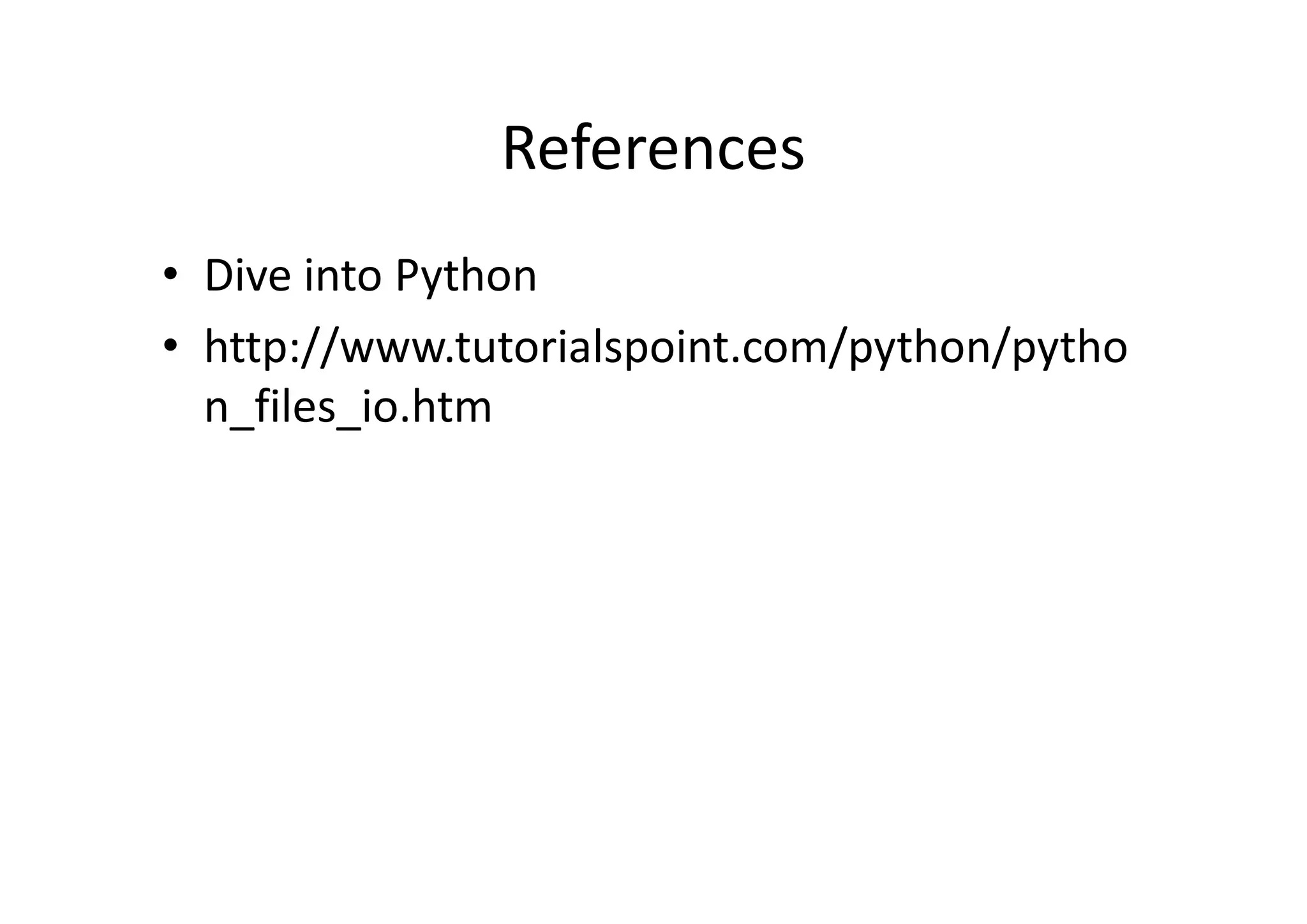 References
• Dive into Python
• http://www.tutorialspoint.com/python/pytho
n_files_io.htm
 