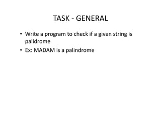 TASK - GENERAL
• Write a program to check if a given string is
palidrome
• Ex: MADAM is a palindrome
 