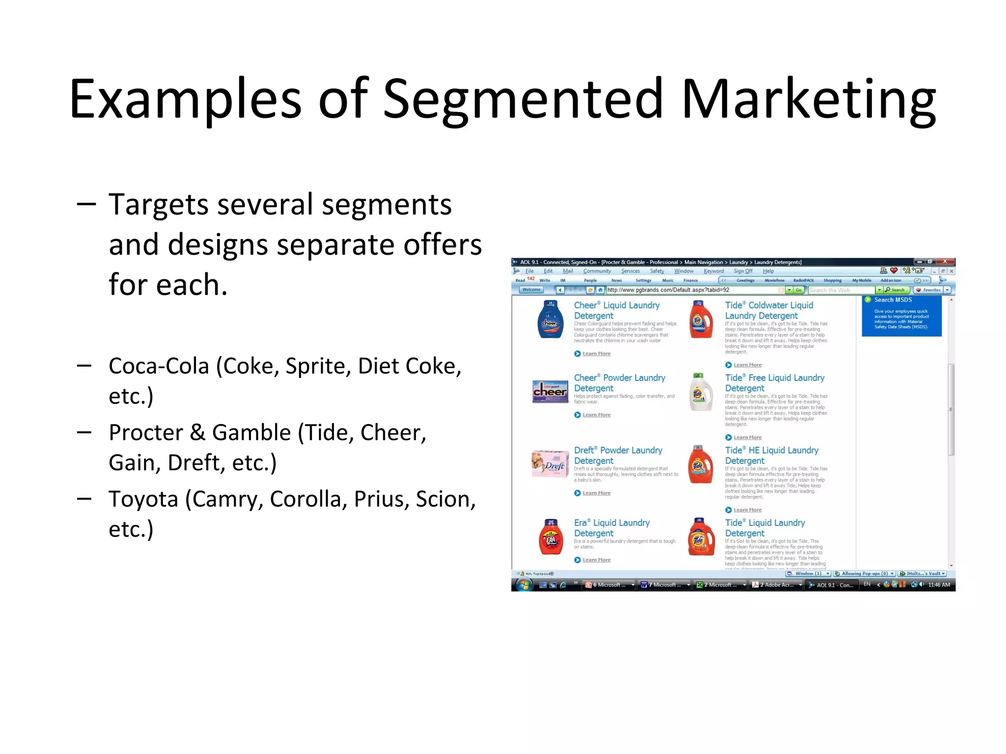 Examples of Segmented Marketing
– Targets several segments
and designs separate offers
for each.
– Coca-Cola (Coke, Sprite, Diet Coke,
etc.)
– Procter & Gamble (Tide, Cheer,
Gain, Dreft, etc.)
– Toyota (Camry, Corolla, Prius, Scion,
etc.)
 