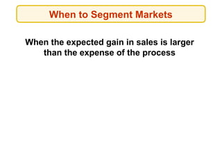 When to Segment Markets
When the expected gain in sales is larger
than the expense of the process
 