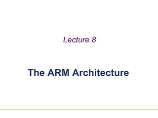 11
Lecture 8
The ARM Architecture
 