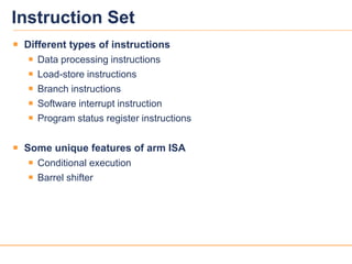 17039v12
 Different types of instructions
 Data processing instructions
 Load-store instructions
 Branch instructions
 Software interrupt instruction
 Program status register instructions
 Some unique features of arm ISA
 Conditional execution
 Barrel shifter
Instruction Set
 